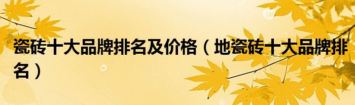 瓷砖十大品牌排名及价格（地瓷砖十大品牌排名）