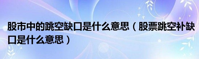 股市中的跳空缺口是什么意思（股票跳空补缺口是什么意思）