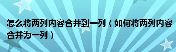 怎么将两列内容合并到一列（如何将两列内容合并为一列）