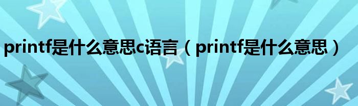 printf是什么意思c语言（printf是什么意思）