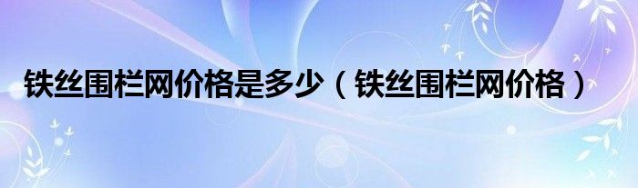 铁丝围栏网价格是多少（铁丝围栏网价格）