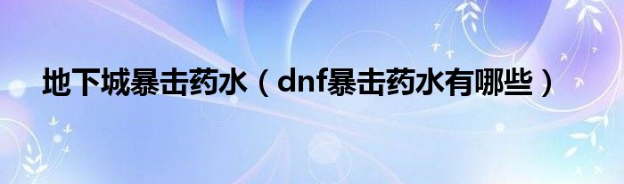 地下城暴击药水（dnf暴击药水有哪些）