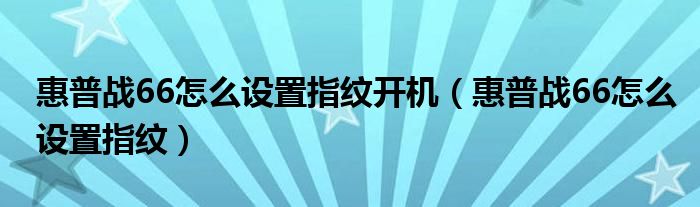 惠普战66怎么设置指纹开机（惠普战66怎么设置指纹）