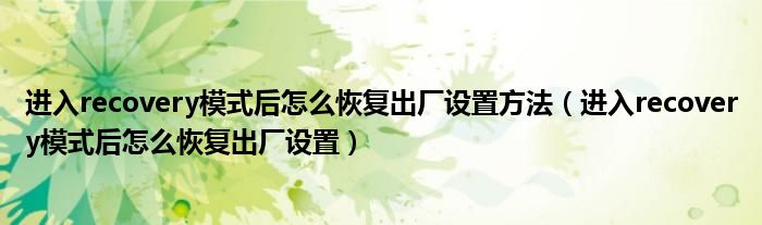 进入recovery模式后怎么恢复出厂设置方法（进入recovery模式后怎么恢复出厂设置）