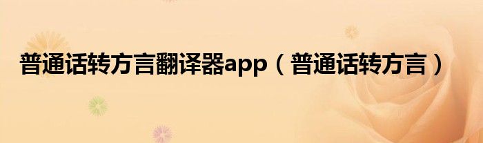 普通话转方言翻译器app（普通话转方言）