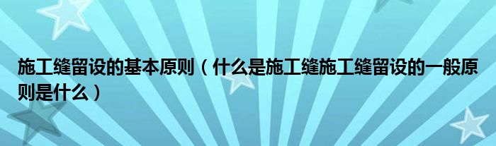 施工缝留设的基本原则（什么是施工缝施工缝留设的一般原则是什么）