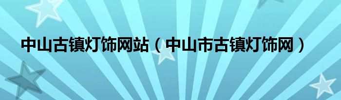 中山古镇灯饰网站（中山市古镇灯饰网）