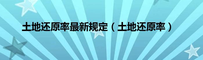 土地还原率最新规定（土地还原率）