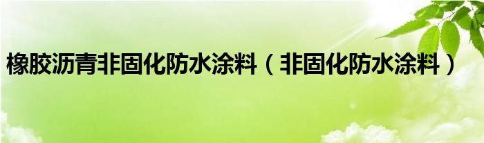 橡胶沥青非固化防水涂料（非固化防水涂料）