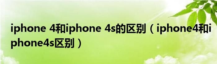 iphone 4和iphone 4s的区别（iphone4和iphone4s区别）