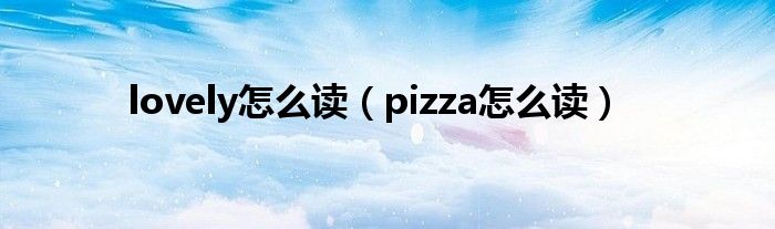 lovely怎么读（pizza怎么读）