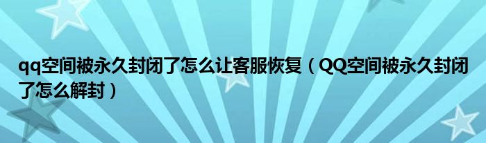 qq空间被永久封闭了怎么让客服恢复（QQ空间被永久封闭了怎么解封）