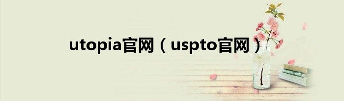 utopia官网（uspto官网）