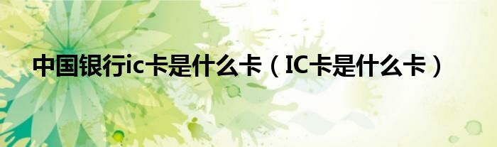 中国银行ic卡是什么卡（IC卡是什么卡）