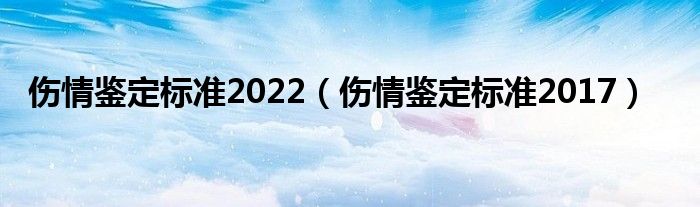 伤情鉴定标准2022（伤情鉴定标准2017）