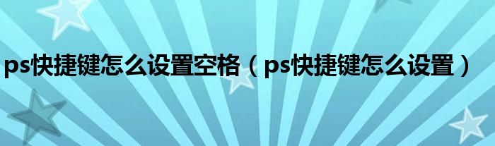 ps快捷键怎么设置空格（ps快捷键怎么设置）