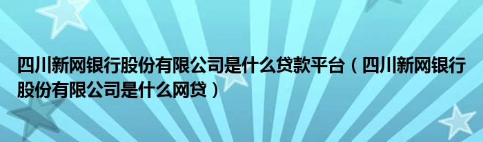 四川新网银行股份有限公司是什么贷款平台（四川新网银行股份有限公司是什么网贷）