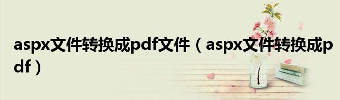 aspx文件转换成pdf文件（aspx文件转换成pdf）