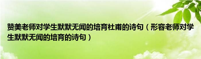 赞美老师对学生默默无闻的培育杜甫的诗句（形容老师对学生默默无闻的培育的诗句）