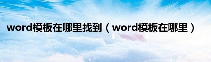 word模板在哪里找到（word模板在哪里）