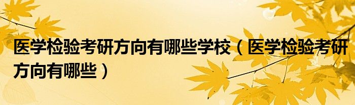 医学检验考研方向有哪些学校（医学检验考研方向有哪些）