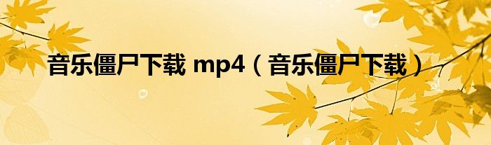 音乐僵尸下载 mp4（音乐僵尸下载）