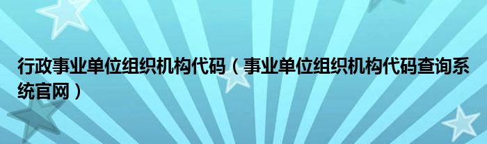 行政事业单位组织机构代码（事业单位组织机构代码查询系统官网）