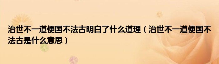 治世不一道便国不法古明白了什么道理（治世不一道便国不法古是什么意思）