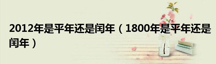 2012年是平年还是闰年（1800年是平年还是闰年）