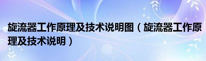 旋流器工作原理及技术说明图（旋流器工作原理及技术说明）