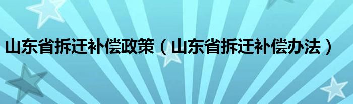 山东省拆迁补偿政策（山东省拆迁补偿办法）