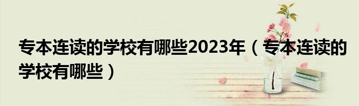 专本连读的学校有哪些2023年（专本连读的学校有哪些）