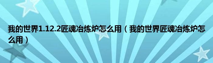 我的世界1.12.2匠魂冶炼炉怎么用（我的世界匠魂冶炼炉怎么用）