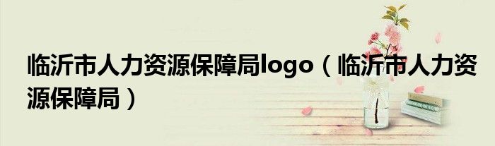 临沂市人力资源保障局logo（临沂市人力资源保障局）