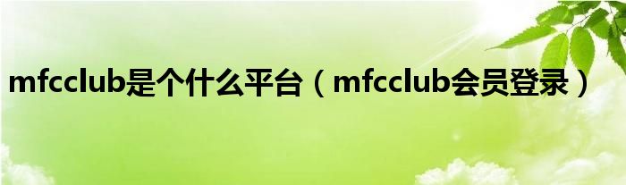 mfcclub是个什么平台（mfcclub会员登录）