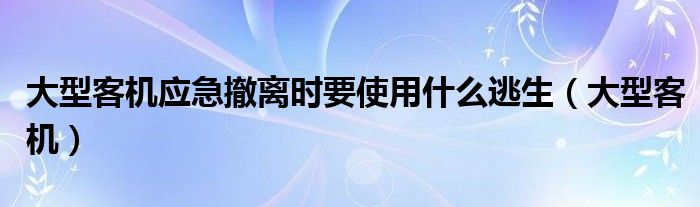 大型客机应急撤离时要使用什么逃生（大型客机）