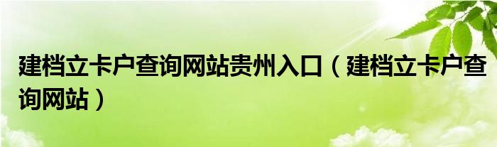 建档立卡户查询网站贵州入口（建档立卡户查询网站）