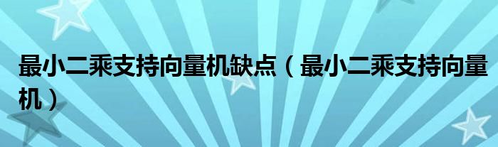 最小二乘支持向量机缺点（最小二乘支持向量机）