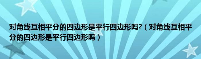 对角线互相平分的四边形是平行四边形吗?（对角线互相平分的四边形是平行四边形吗）