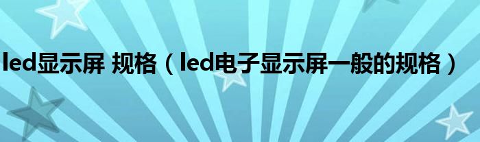 led显示屏 规格（led电子显示屏一般的规格）