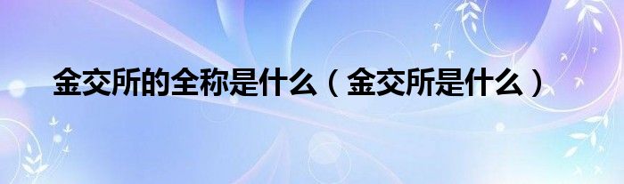 金交所的全称是什么（金交所是什么）