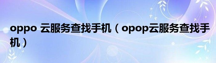 oppo 云服务查找手机（opop云服务查找手机）