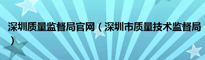 深圳质量监督局官网（深圳市质量技术监督局）