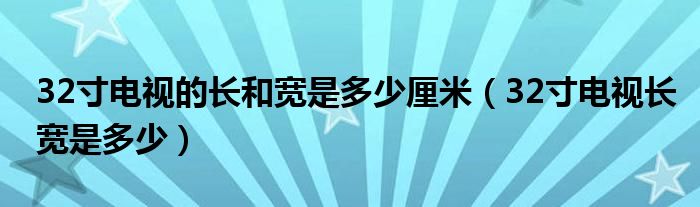 32寸电视的长和宽是多少厘米（32寸电视长宽是多少）