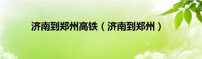 济南到郑州高铁（济南到郑州）