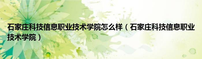 石家庄科技信息职业技术学院怎么样（石家庄科技信息职业技术学院）