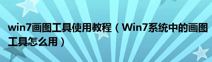 win7画图工具使用教程（Win7系统中的画图工具怎么用）