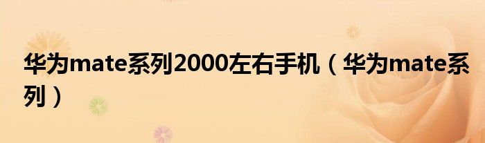 华为mate系列2000左右手机（华为mate系列）