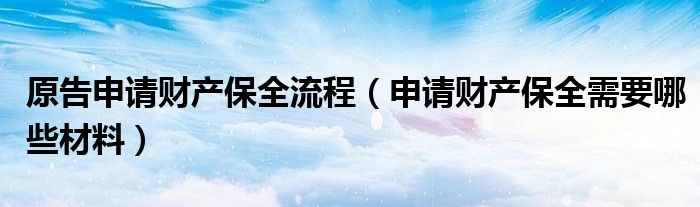 原告申请财产保全流程（申请财产保全需要哪些材料）