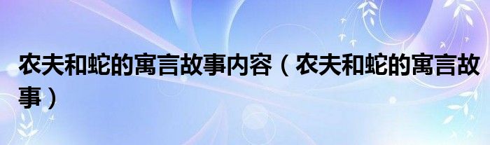 农夫和蛇的寓言故事内容（农夫和蛇的寓言故事）